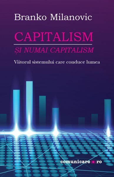 Capitalism – şi numai capitalism. Viitorul sistemului care conduce lumea